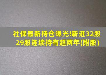 社保最新持仓曝光!新进32股 29股连续持有超两年(附股)